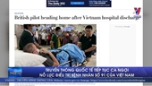 Truyền thông quốc tế tiếp tục ca ngợi nỗ lực của Việt Nam điều trị bệnh nhân 91