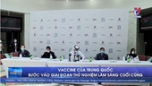 Vaccine của Trung Quốc bước vào giai đoạn thử nghiệm lâm sàng cuối cùng