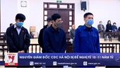 Nguyên Giám đốc CDC Hà Nội bị đề nghị từ 10-11 năm tù