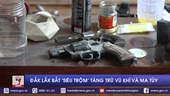 Đắk Lắk bắt ‘siêu trộm’, tàng trữ vũ khí và ma túy