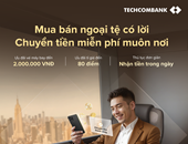 Techcombank dành nhiều ưu đãi cho khách hàng giao dịch mua bán ngoại tệ