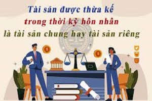 Tài sản thừa kế là tài sản chung hay riêng