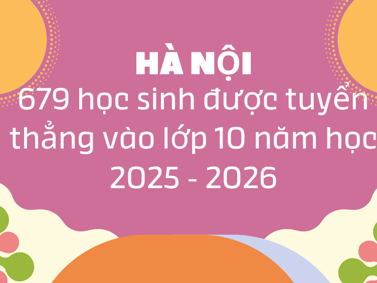 Hà Nội có 679 học sinh đủ điều kiện tuyển thẳng vào lớp 10 năm học 2025–2026